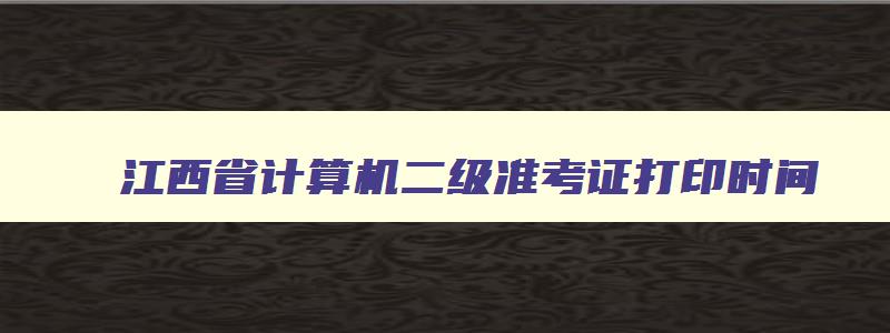 江西省计算机二级准考证打印时间,江西省计算机二级准考证