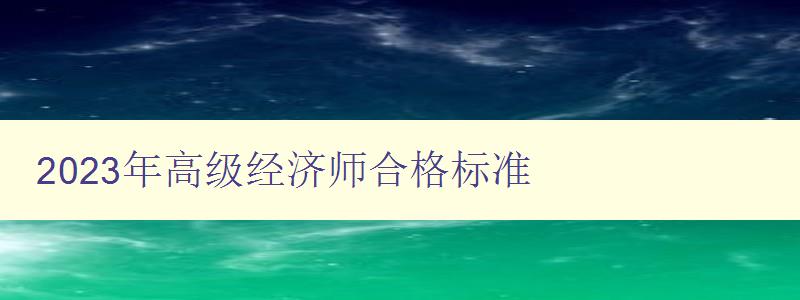 2023年高级经济师合格标准