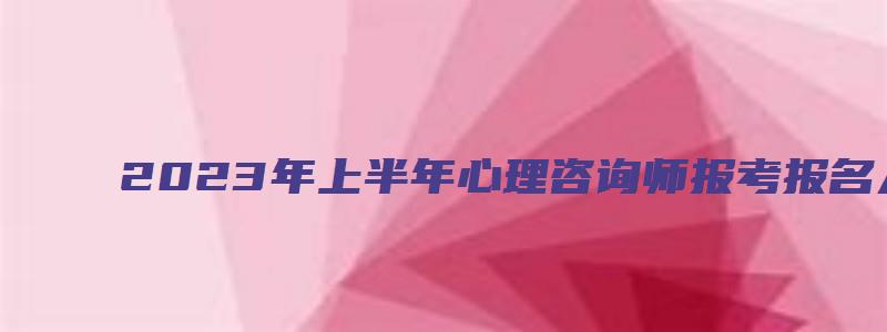 2023年上半年心理咨询师报考报名入口（2023年心理咨询师报名时间）