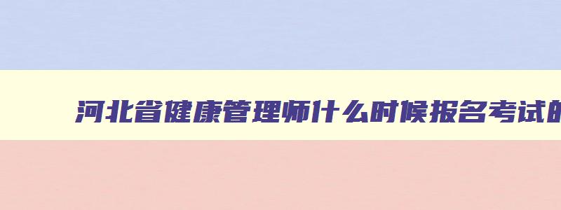 河北省健康管理师什么时候报名考试的