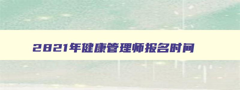 2821年健康管理师报名时间,2023年健康管理师考试报名时间