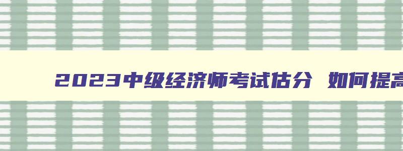 2023中级经济师考试估分