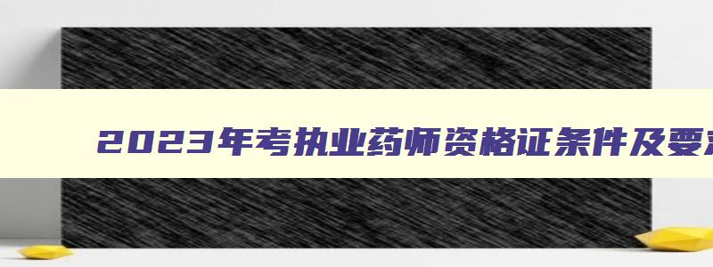 2023年考执业药师资格证条件及要求