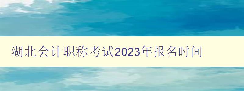 湖北会计职称考试2023年报名时间