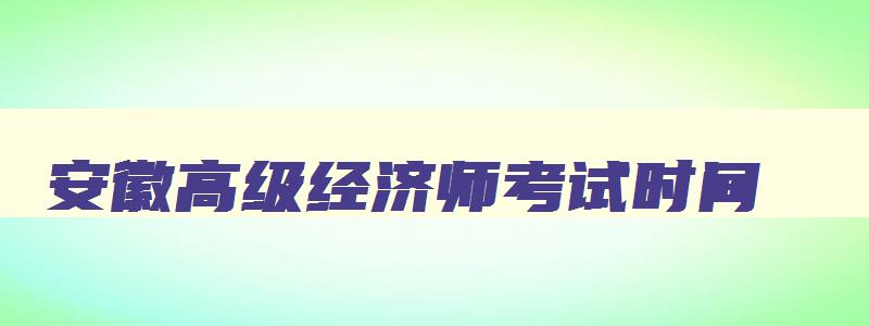 安徽高级经济师考试时间,安徽高级经济师考试地点