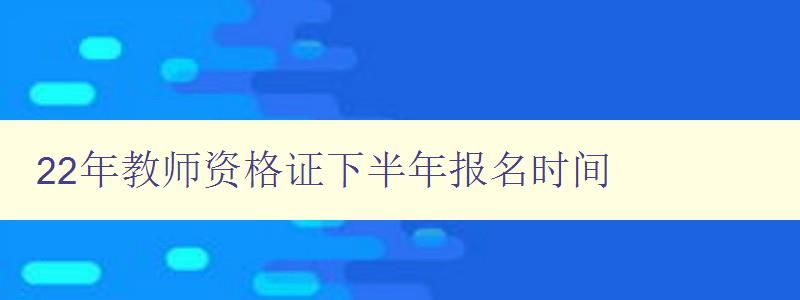 22年教师资格证下半年报名时间