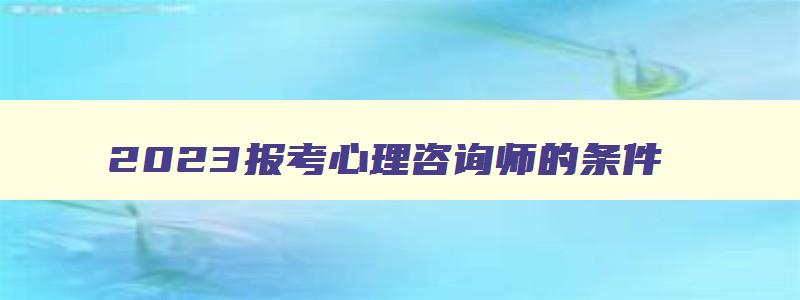 2023报考心理咨询师的条件