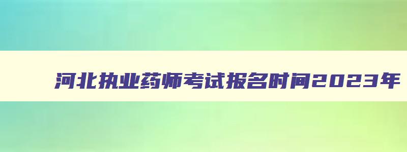 河北执业药师考试报名时间2023年