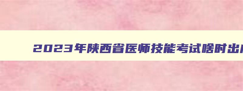 2023年陕西省医师技能考试啥时出成绩