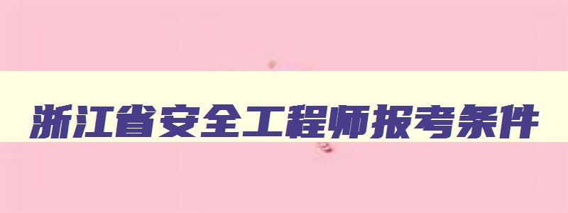 浙江省安全工程师报考条件