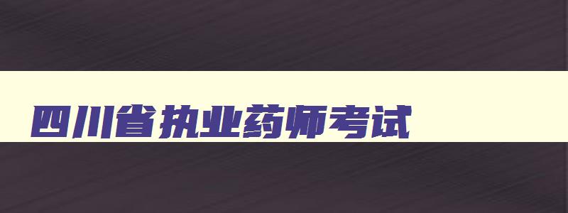 四川省执业药师考试