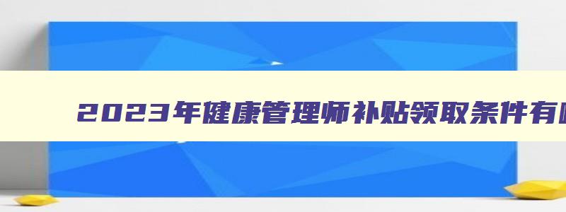 2023年健康管理师补贴领取条件有哪些要求