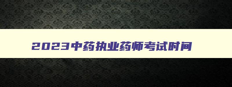 2023中药执业药师考试时间