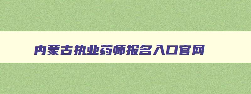 内蒙古执业药师报名入口官网