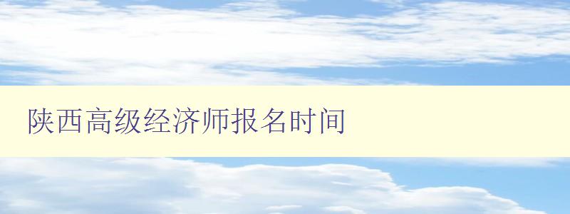 陕西高级经济师报名时间