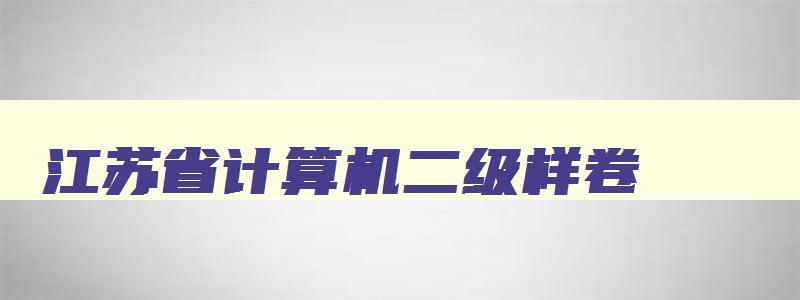 江苏省计算机二级样卷,江苏省计算机二级历年真题