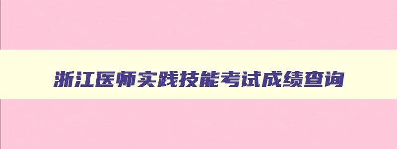 浙江医师实践技能考试成绩查询