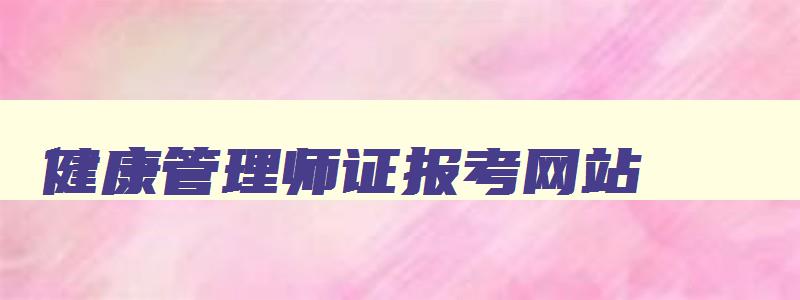 健康管理师证报考网站,健康管理师证官方报考入口