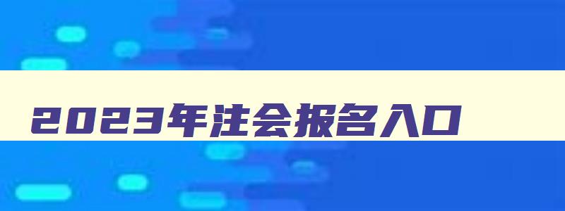 2023年注会报名入口,2023年注会考试报名入口