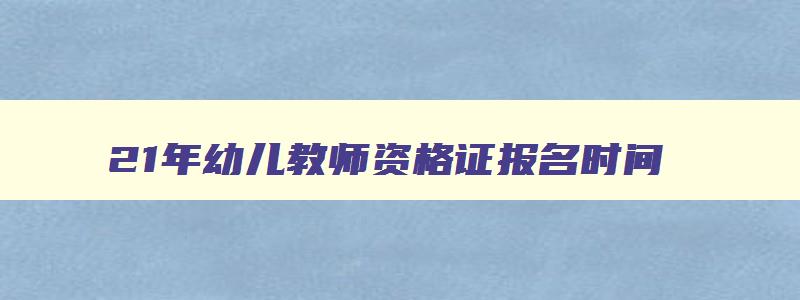 21年幼儿教师资格证报名时间,2023年报考幼儿教师资格证的时间