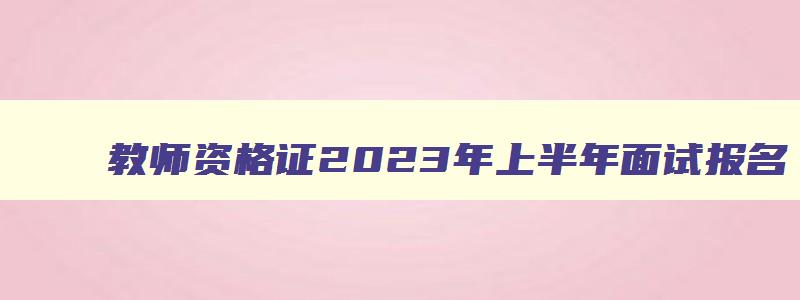 教师资格证2023年上半年面试报名