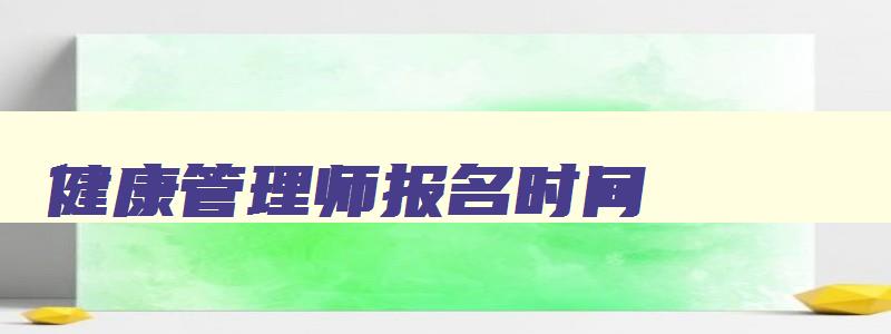 健康管理师报名时间,2023年健康管理师报名时间