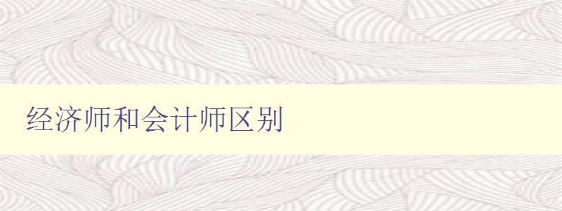 经济师和会计师区别