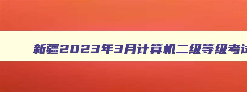 新疆2023年3月计算机二级等级考试成绩查询时间预测：5月中上旬（新疆2023年3月计算机二级考试报名时间）