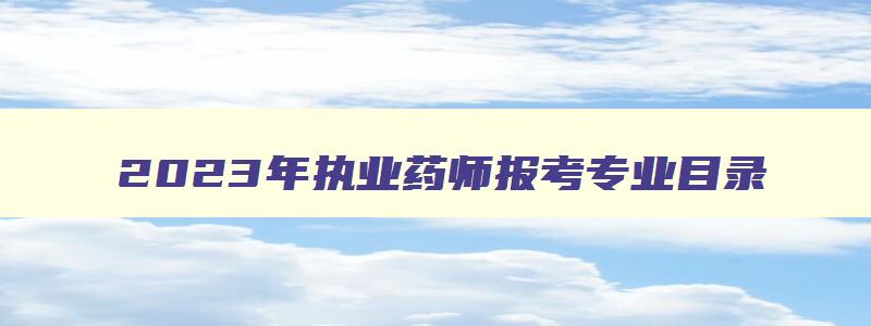 2023年执业药师报考专业目录