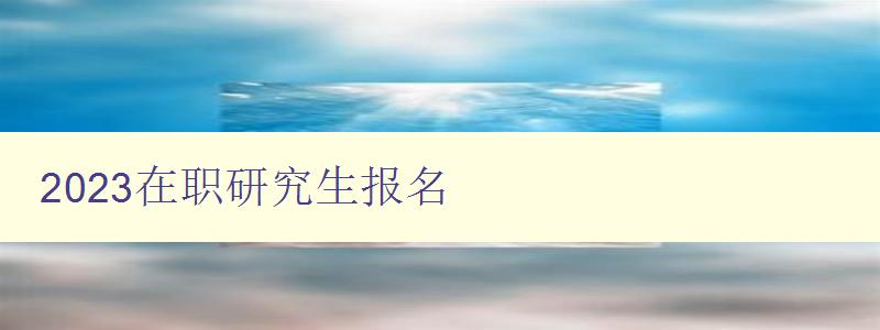 2023在职研究生报名