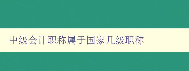 中级会计职称属于国家几级职称