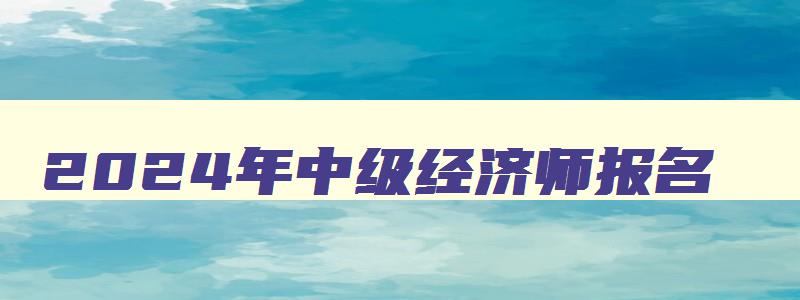 2024年中级经济师报名