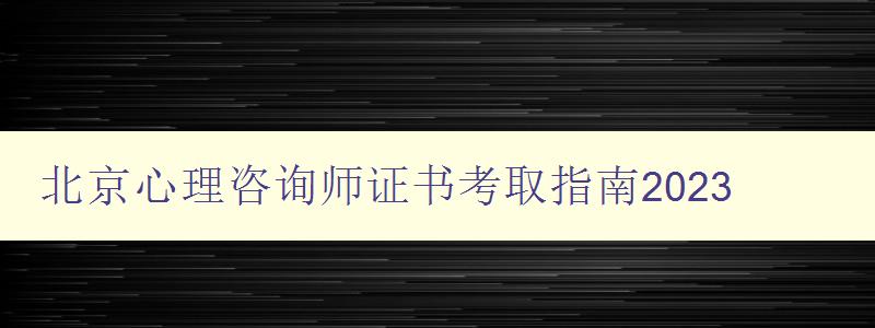 北京心理咨询师证书考取指南2023