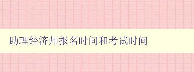 助理经济师报名时间和考试时间