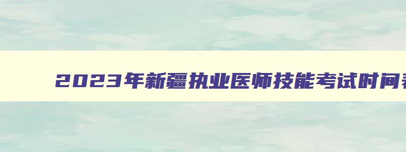 2023年新疆执业医师技能考试时间表