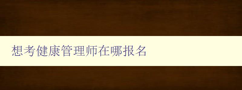 想考健康管理师在哪报名