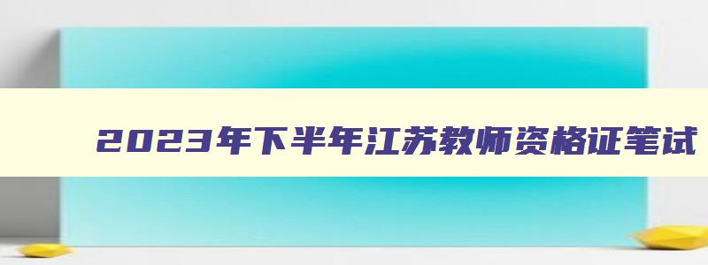 2023年下半年江苏教师资格证笔试