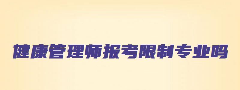 健康管理师报考限制专业吗（健康管理师报考限制专业吗）