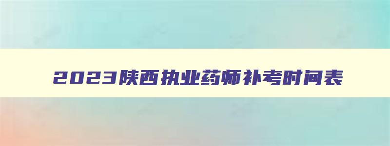 2023陕西执业药师补考时间表