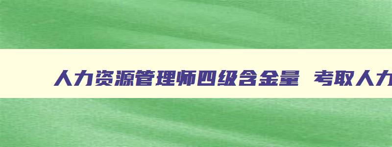 人力资源管理师四级含金量