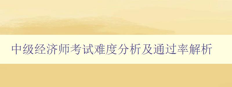 中级经济师考试难度分析及通过率解析