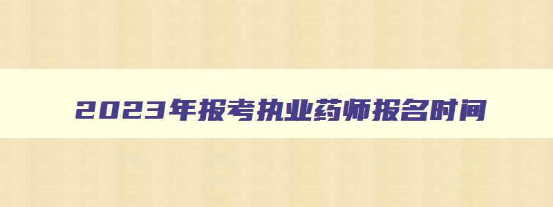 2023年报考执业药师报名时间