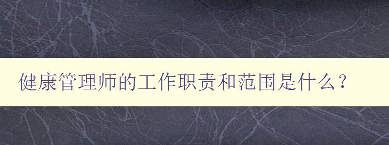 健康管理师的工作职责和范围是什么？