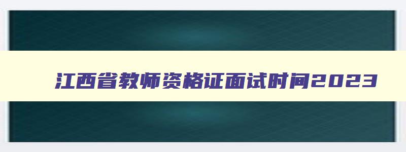 江西省教师资格证面试时间2023