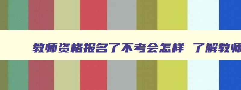 教师资格报名了不考会怎样