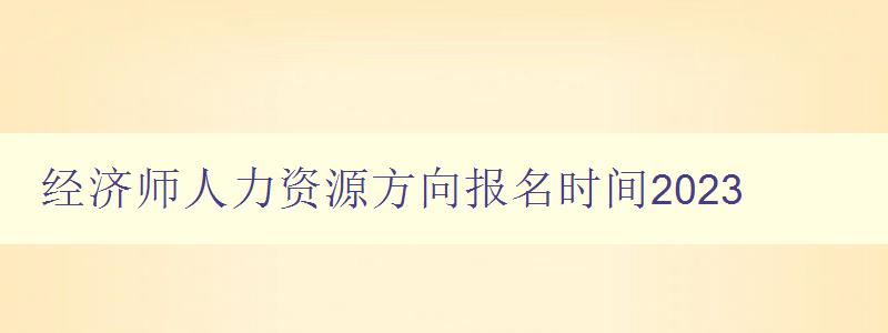 经济师人力资源方向报名时间2023