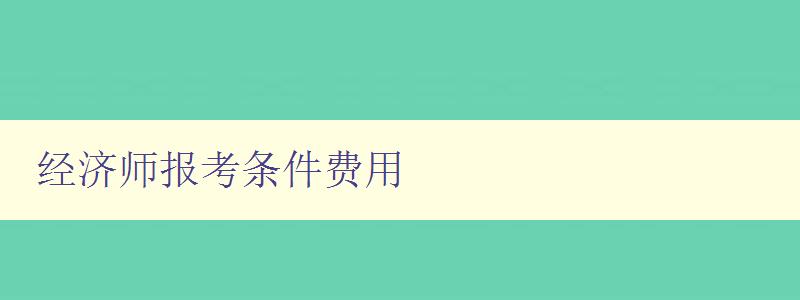 经济师报考条件费用