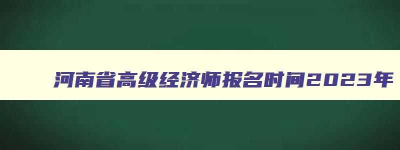 河南省高级经济师报名时间2023年