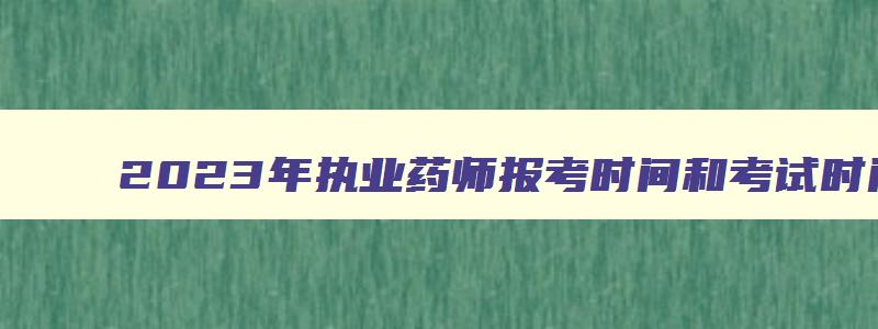 2023年执业药师报考时间和考试时间,2023年执业药师报考时间