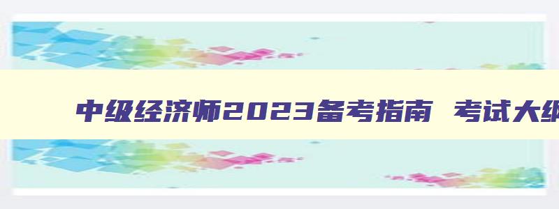 中级经济师2023备考指南